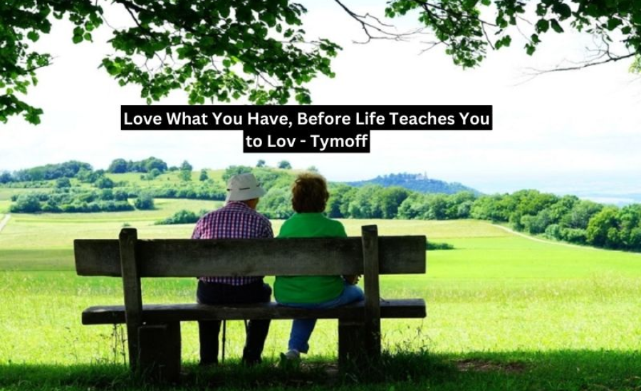 Love What You Have, Before Life Teaches You to Lov - Tymoff